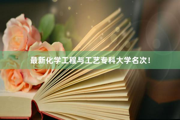最新化学工程与工艺专科大学名次！