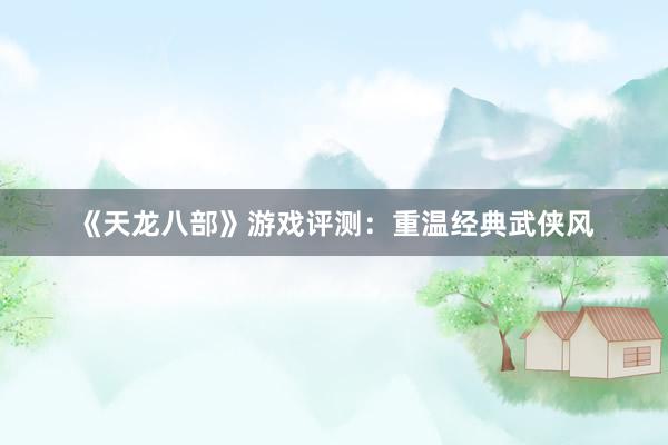 《天龙八部》游戏评测：重温经典武侠风