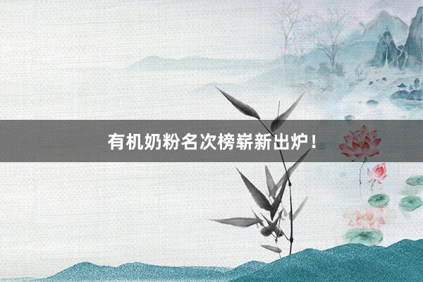 有机奶粉名次榜崭新出炉！