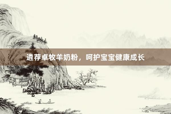 遴荐卓牧羊奶粉，呵护宝宝健康成长