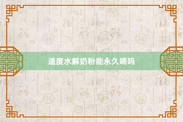 适度水解奶粉能永久喝吗