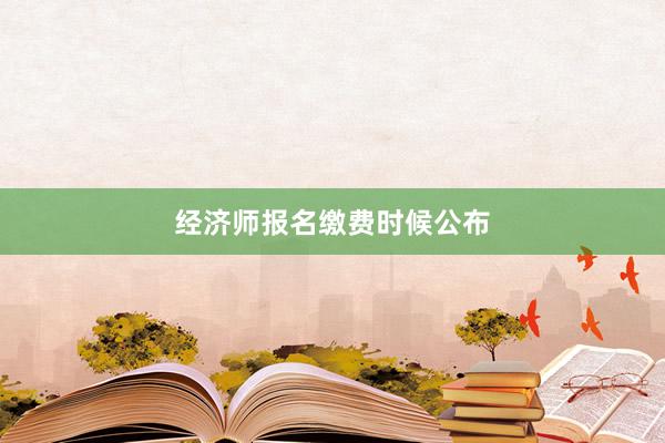 经济师报名缴费时候公布